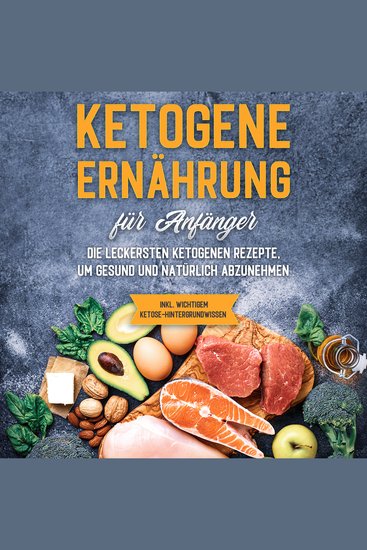 Ketogene Ernährung für Anfänger: Die leckersten ketogenen Rezepte um gesund und natürlich abzunehmen - inkl wichtigem Ketose-Hintergrundwissen - cover