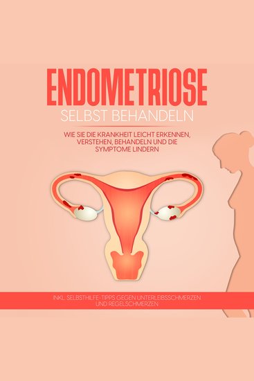 Endometriose selbst behandeln: Wie Sie die Krankheit leicht erkennen verstehen behandeln und die Symptome lindern - inkl Selbsthilfe-Tipps gegen Unterleibsschmerzen und Regelschmerzen - cover