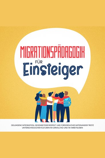 Migrationspädagogik für Einsteiger: Gelungene Integration gegenseitiger Respekt und fürsorgliches Miteinander trotz unterschiedlicher Kulturen im Lernalltag und im Arbeitsleben - cover