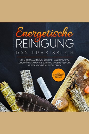 Energetische Reinigung – Das Praxisbuch: Mit spirituellem Räuchern eine Hausreinigung durchführen negative Schwingungen lösen und selbständig Rituale vollziehen | inkl Kräuterkunde & Methodenübersicht - cover