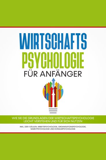 Wirtschaftspsychologie für Anfänger: Wie Sie die Grundlagen der Wirtschaftspsychologie leicht verstehen und für sich nutzen – inkl der 4 Säulen: Arbeitspsychologie Organisationspsychologie Marktpsychologie und Konsumpsychologie - cover
