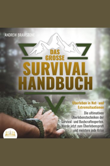 DAS GROSSE SURVIVAL HANDBUCH - Überleben in Not- und Extremsituationen: Die ultimativen Überlebenstechniken der Survival- und Bushcraftexperten Werde jetzt zum Überlebensprofi und meistere jede Krise - cover