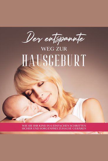 Der entspannte Weg zur Hausgeburt: Wie Sie Ihr Kind in 6 einfachen Schritten sicher und sorgenfrei zuhause gebären - cover