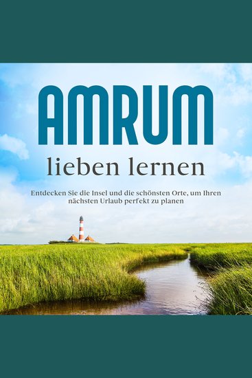 Amrum lieben lernen: Entdecken Sie die Insel und die schönsten Orte um Ihren nächsten Urlaub perfekt zu planen - cover