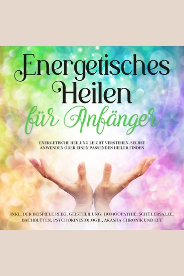 Energetisches Heilen für Anfänger: Energetische Heilung leicht verstehen selbst anwenden oder einen passenden Heiler finden -inkl der Beispiele Reiki Geistheilung Homöopathie Schüßlersalze Bachblüten Psychokinesiologie Akasha Chronik und EFT - cover