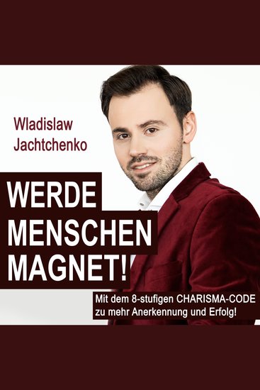 Werde Menschenmagnet! - Mit dem 8-stufigen Charisma-Code zu mehr Anerkennung und Erfolg! - cover