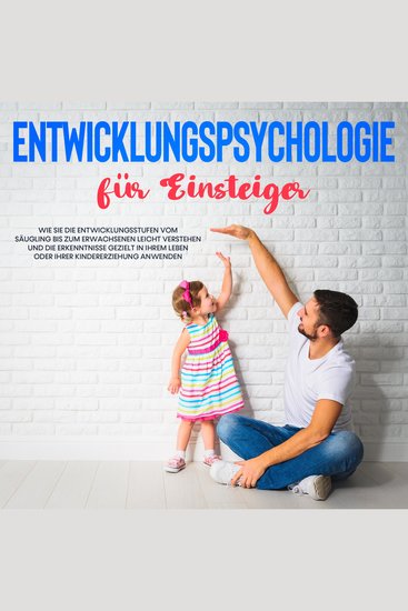 Entwicklungspsychologie für Einsteiger: Wie Sie die Entwicklungsstufen vom Säugling bis zum Erwachsenen leicht verstehen und die Erkenntnisse gezielt in Ihrem Leben oder Ihrer Kindererziehung anwenden - cover