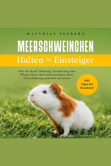 Meerschweinchen halten für Einsteiger: Wie Sie Kauf Haltung Ernährung und Pflege Ihrer Meerschweinchen ohne Vorerfahrung gekonnt meistern - inkl Tipps bei Krankheit - cover