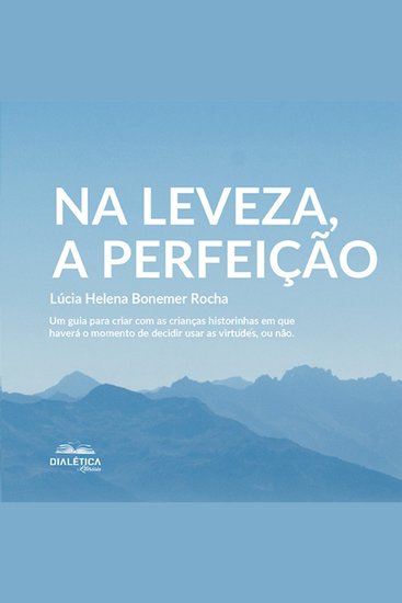 Na leveza a perfeição - um guia para criar com as crianças historinhas em que haverá o momento de decidir usar as virtudes ou não - cover