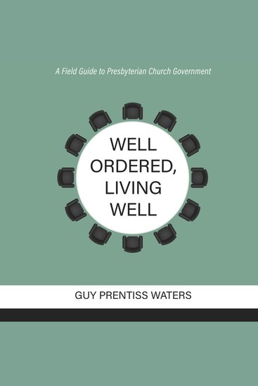 Well Ordered Living Well - A Field Guide to Presbyterian Church Government - cover