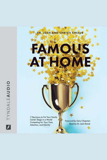 Famous at Home - 7 Decisions to Put Your Family Center Stage in a World Competing for Your Time Attention and Identity - cover