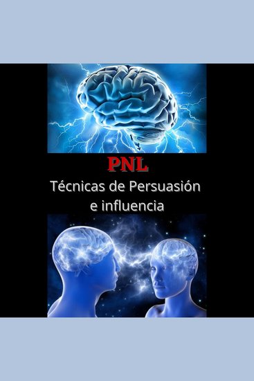 PNL Tecnicas de persuasion e influencia - Aprende a convencer y manipular la mente de las personas - cover