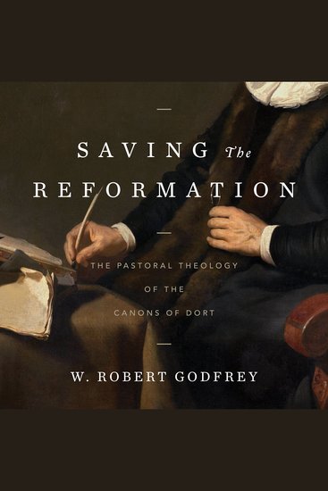Saving the Reformation - The Pastoral Theology of the Canons of Dort - cover
