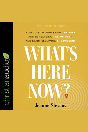 What's Here Now? - How to Stop Rehashing the Past and Rehearsing the Future--and Start Receiving the Present - cover