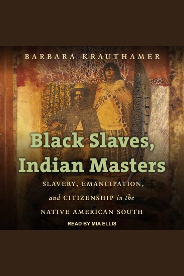 Black Slaves Indian Masters - Slavery Emancipation and Citizenship in the Native American South - cover
