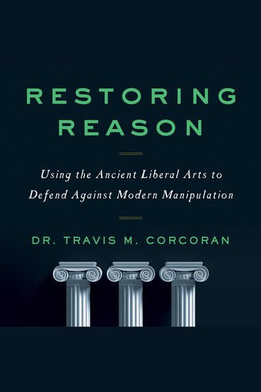 Restoring Reason - Using the Ancient Liberal Arts to Defend Against Modern Manipulation - cover
