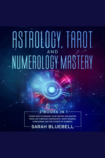 Astrology Tarot and Numerology Mastery - 2 Books in 1: Learn How to Manage Your Destiny and Master Your Life Through Horoscope Tarot Reading Enneagram and the Power of Numbers - cover