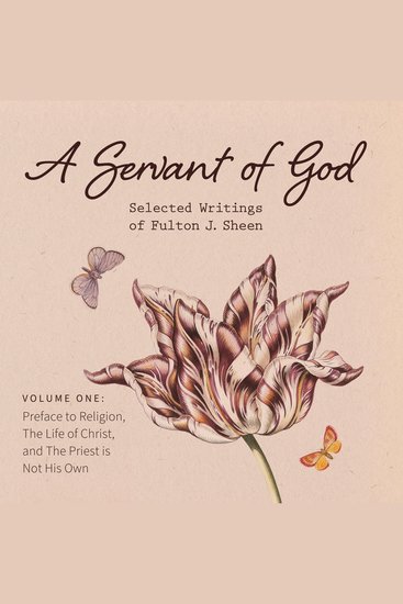 A Servant of God - Selected Writings of Fulton J Sheen: Volume One: Preface to Religion The Life of Christ and The Priest is Not His Own - cover