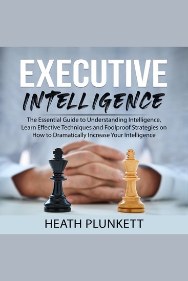 Executive Intelligence: The Essential Guide to Understanding Intelligence Learn Effective Techniques and Foolproof Strategies on How to Dramatically Increase Your Intelligence - cover