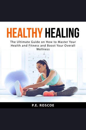 Healthy Healing: The Ultimate Guide on How to Master Your Health and Fitness and Boost Your Overall Wellness - cover