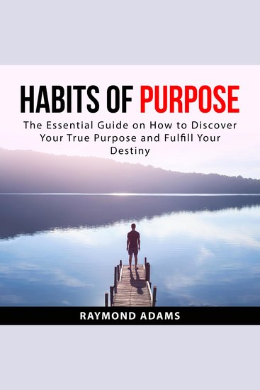 Habits of Purpose: The Essential Guide on How to Discover Your True Purpose and Fulfill Your Destiny - cover