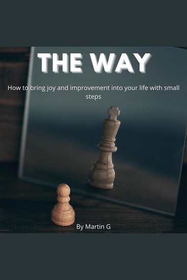 Way The: How To Bring Joy And Improvement Into Your Life With Small Steps: - How To Change Your Mindset To Achive Success - cover