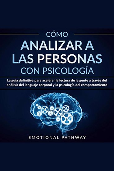 Cómo Analizar a las Personas con Psicología - La Guía Definitiva para Acelerar la Lectura de la Gente a Través del Análisis del Lenguaje Corporal y la Psicología del Comportamiento - cover