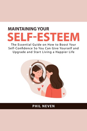 Maintaining Your Self-Esteem: The Essential Guide on How to Boost Your Self-Confidence So You Can Give Yourself and Upgrade and Start Living a Happier Life - cover