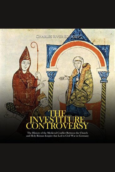 Investiture Controversy The: The History of the Medieval Conflict Between the Church and Holy Roman Empire that Led to Civil War in Germany - cover