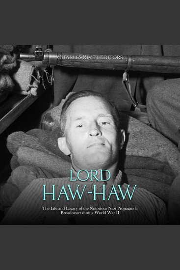 Lord Haw-Haw: The Life and Legacy of the Notorious Nazi Propaganda Broadcaster during World War II - cover