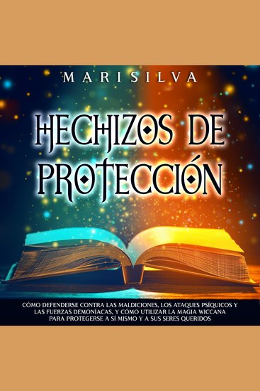 Hechizos de protección: Cómo defenderse contra las maldiciones los ataques psíquicos y las fuerzas demoníacas y cómo utilizar la magia wiccana para protegerse a sí mismo y a sus seres queridos - cover