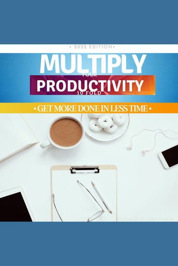 Multiply Your Productivity 10 Fold - Get More Done In Less Time - cover