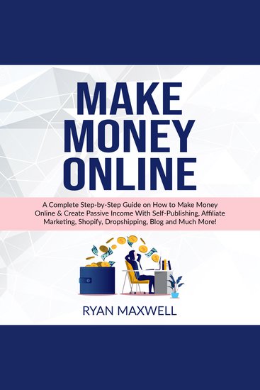 Make MONEY Online - A Complete Step-by-Step Guide on How to Make Money Online & Create Passive Income With Self-Publishing Affiliate Marketing Shopify Dropshipping Blog and Much More! - cover