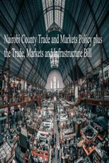 Nairobi County Trade and Markets Policy plus the Trade Markets and Infrastructure Bill - cover