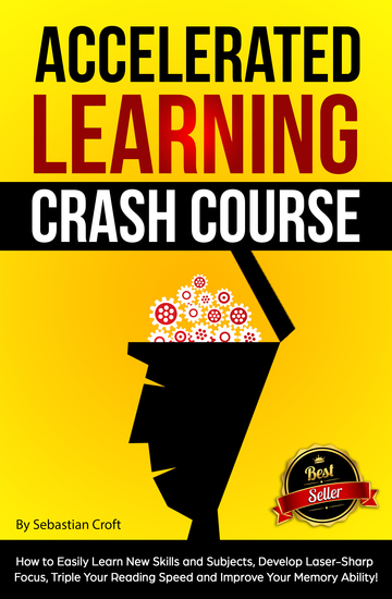 Accelerated Learning Crash Course - How to Easily Learn New Skills and Subjects Develop Laser Sharp Focus Triple Your Reading Speed and Improve Your Memory Ability! - cover