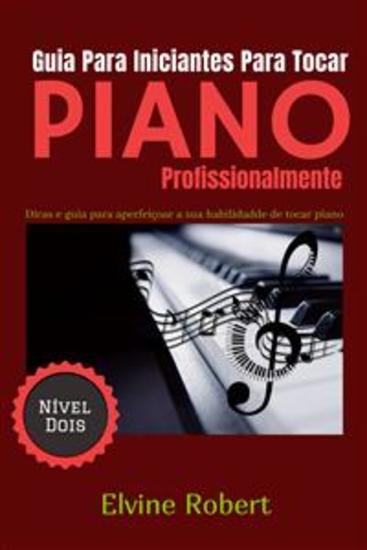 Guia Para Iniciantes Para Tocar Piano Profissionalmente - Dicas E Guia Para Aperfeiçoar A Sua Habilidadde De Tocar Piano - cover