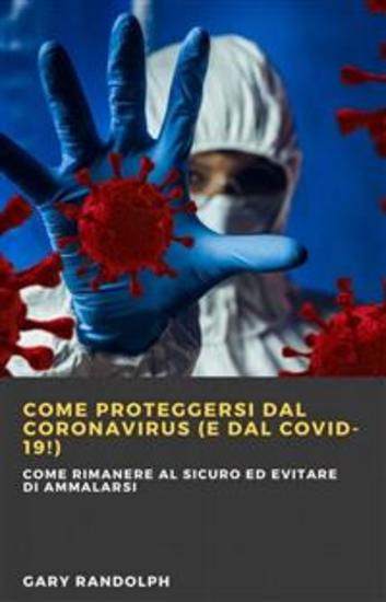 Come Proteggersi Dal Coronavirus (E Dal Covid-19!) - Come Rimanere Al Sicuro Ed Evitare Di Ammalarsi - cover