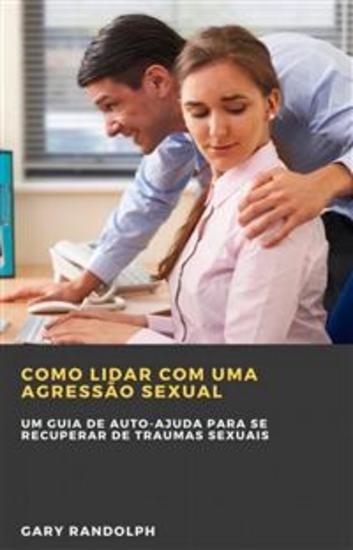 Como Lidar Com Uma Agressão Sexual - Um Guia De Auto-Ajuda Para Se Recuperar De Traumas Sexuais - cover