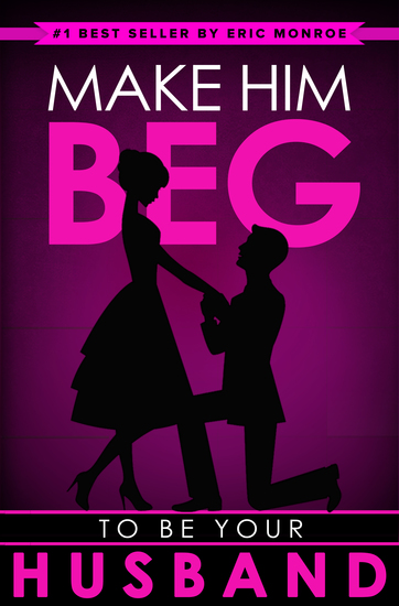 Make Him BEG to Be Your Husband - The Ultimate Step-by-Step Plan to Get Your Man to Propose (And Think It Was His Idea All Along!) - cover