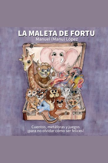 La maleta de Fortu - Cuentos metáforas y juegos ¡para no olvidar cómo ser felices! - cover
