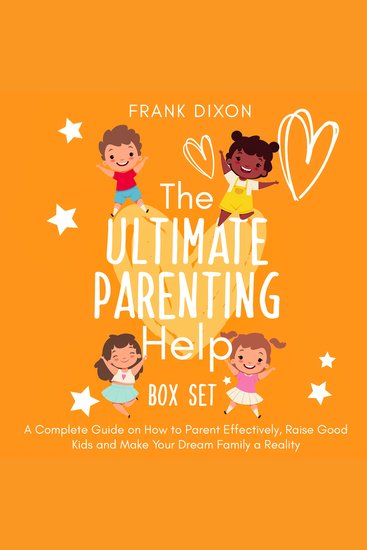 The Ultimate Parenting Help Box Set - A Complete Guide on How to Parent Effectively Raise Good Kids and Make Your Dream Family a Reality - cover