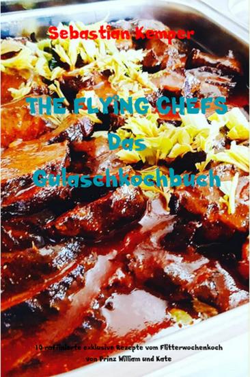THE FLYING CHEFS Das Gulaschkochbuch - 10 raffinierte exklusive Rezepte vom Flitterwochenkoch von Prinz William und Kate - cover