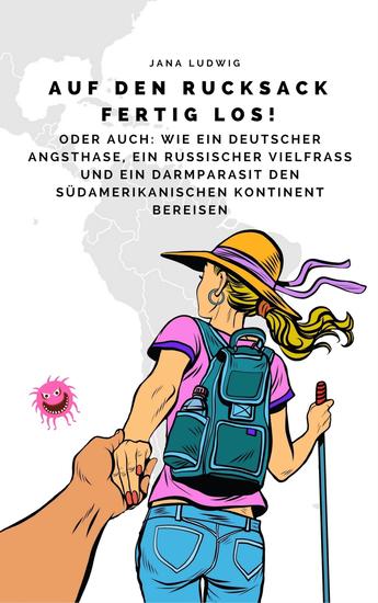 Auf den Rucksack fertig los! - Oder auch: Wie ein deutscher Angsthase ein russischer Vielfraß und ein Darmparasit Südamerika bereisen - cover