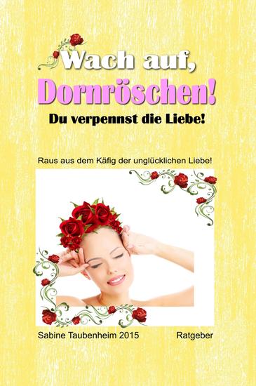 Wach auf Dornröschen! Du verpennst die Liebe! - Raus aus dem Käfig der unglücklichen Liebe! - cover