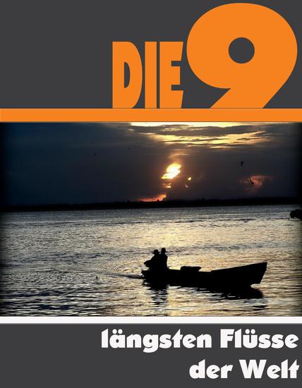 Die neun längsten Flüsse der Welt - Die ganze Welt der Flüsse - Vom Nil bis zum Mississippi - cover