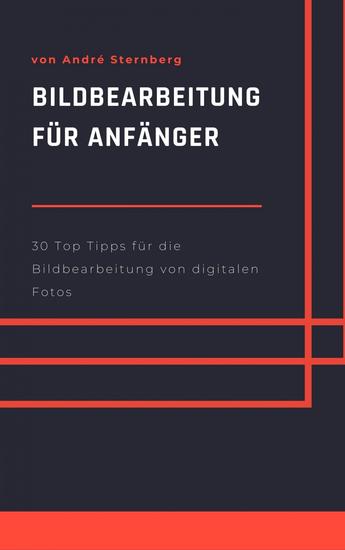 Bildbearbeitung für Anfänger - 30 Top Tipps für die Bildbearbeitung von digitalen Bildern - cover