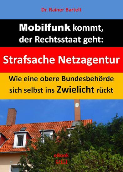 Mobilfunk kommt der Rechtsstaat geht - Strafsache Netzagentur: Wie eine obere Bundesbehörde sich selbst ins Zwielicht rückt - cover
