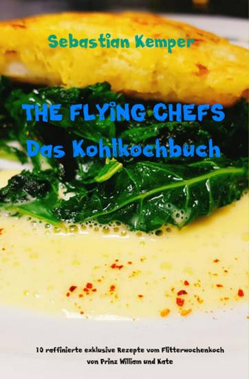 THE FLYING CHEFS Das Kohlkochbuch - 10 raffinierte exklusive Rezepte vom Flitterwochenkoch von Prinz William und Kate - cover