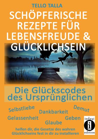 Schöpferische Rezepte für Lebensfreude & Glücklichsein - Die Glückscodes des Ursprünglichen - cover