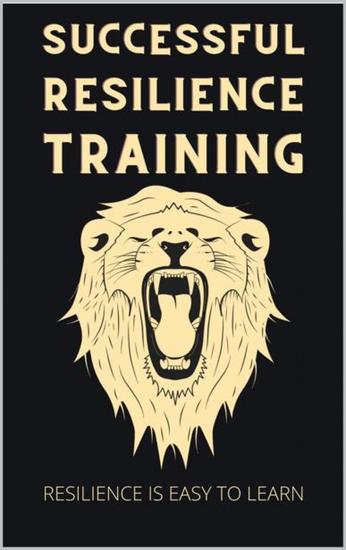 Successful Resilience Training - Easy to Learn with the 7 pillars principle Your Resilience Pproject to master any crisis with self-confidence Incl tips for more serenity - cover